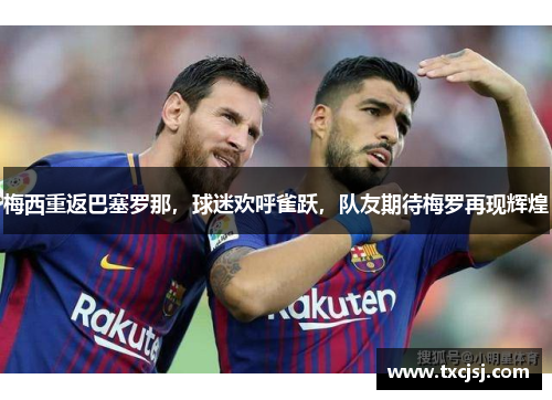 梅西重返巴塞罗那，球迷欢呼雀跃，队友期待梅罗再现辉煌