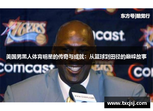美国男黑人体育明星的传奇与成就：从篮球到田径的巅峰故事