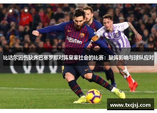 比达尔因伤缺席巴塞罗那对阵皇家社会的比赛：缺阵影响与球队应对