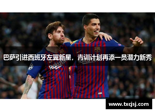巴萨引进西班牙左翼新星，青训计划再添一员潜力新秀
