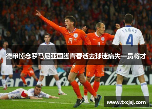 德甲悼念罗马尼亚国脚青春逝去球迷痛失一员将才