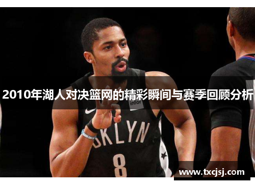 2010年湖人对决篮网的精彩瞬间与赛季回顾分析