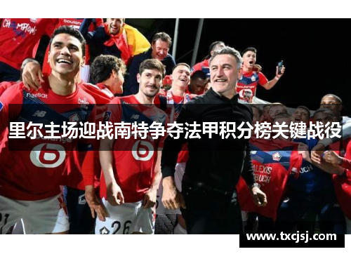 里尔主场迎战南特争夺法甲积分榜关键战役