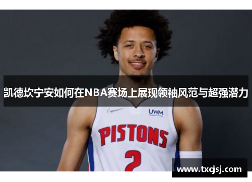 凯德坎宁安如何在NBA赛场上展现领袖风范与超强潜力