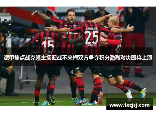 德甲焦点战克隆主场迎战不来梅双方争夺积分激烈对决即将上演