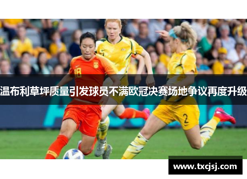 温布利草坪质量引发球员不满欧冠决赛场地争议再度升级
