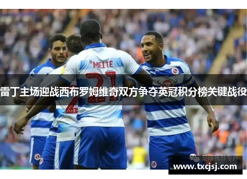 雷丁主场迎战西布罗姆维奇双方争夺英冠积分榜关键战役