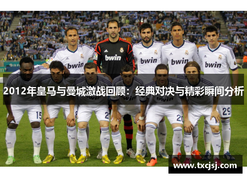 2012年皇马与曼城激战回顾：经典对决与精彩瞬间分析