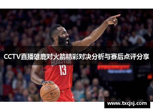 CCTV直播雄鹿对火箭精彩对决分析与赛后点评分享