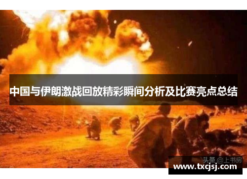 中国与伊朗激战回放精彩瞬间分析及比赛亮点总结