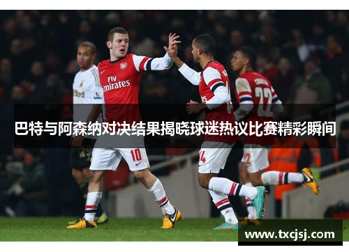 巴特与阿森纳对决结果揭晓球迷热议比赛精彩瞬间